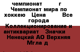 11.1) чемпионат : 1973 г - Чемпионат мира по хоккею › Цена ­ 49 - Все города Коллекционирование и антиквариат » Значки   . Ненецкий АО,Верхняя Мгла д.